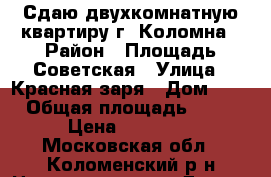 Сдаю двухкомнатную квартиру г. Коломна › Район ­ Площадь Советская › Улица ­ Красная заря › Дом ­ 3 › Общая площадь ­ 68 › Цена ­ 22 000 - Московская обл., Коломенский р-н Недвижимость » Другое   . Московская обл.